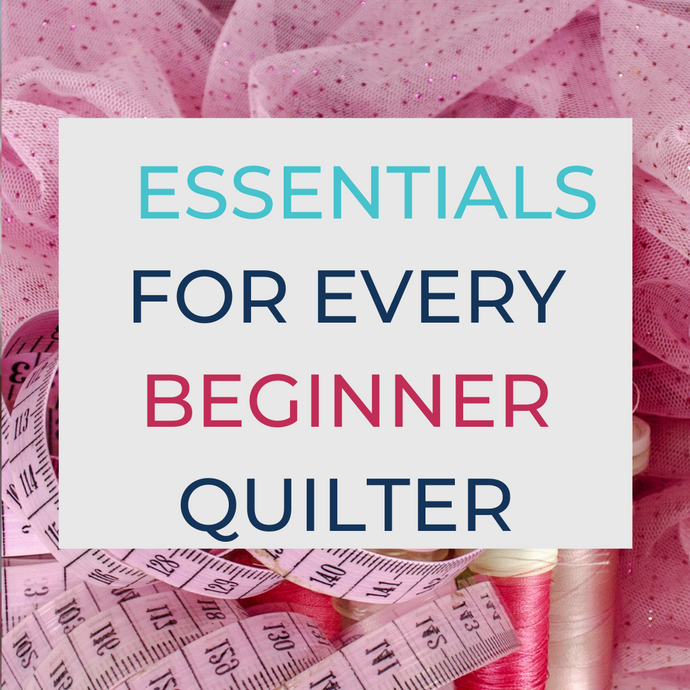 10 Essentials for every beginner quilter